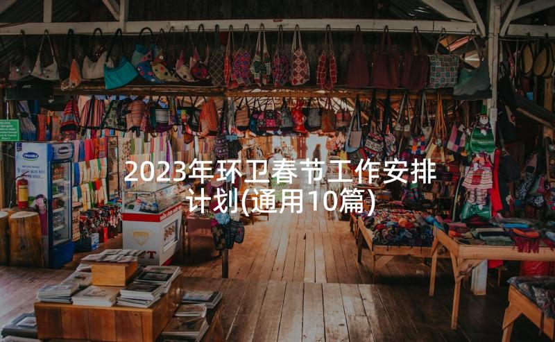 2023年环卫春节工作安排计划(通用10篇)