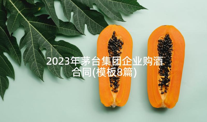 2023年茅台集团企业购酒合同(模板8篇)