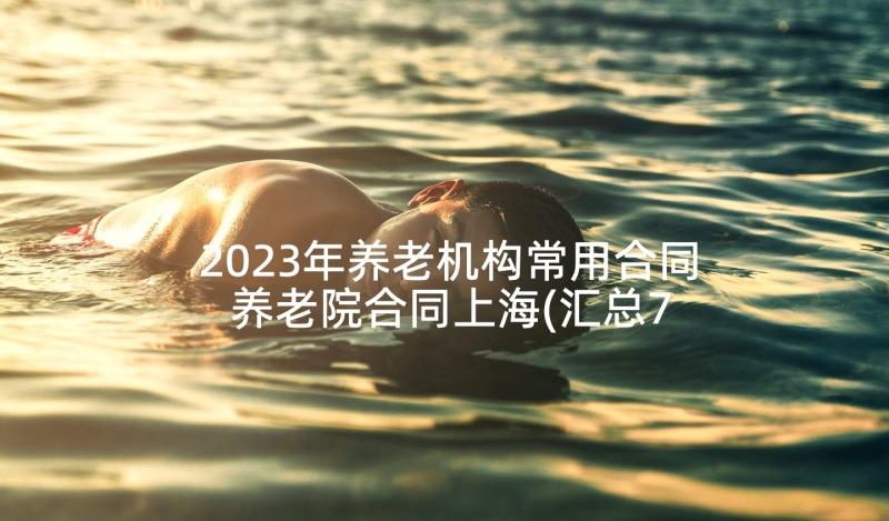 2023年养老机构常用合同 养老院合同上海(汇总7篇)