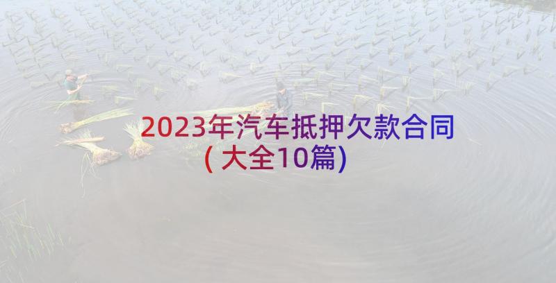 2023年汽车抵押欠款合同(大全10篇)