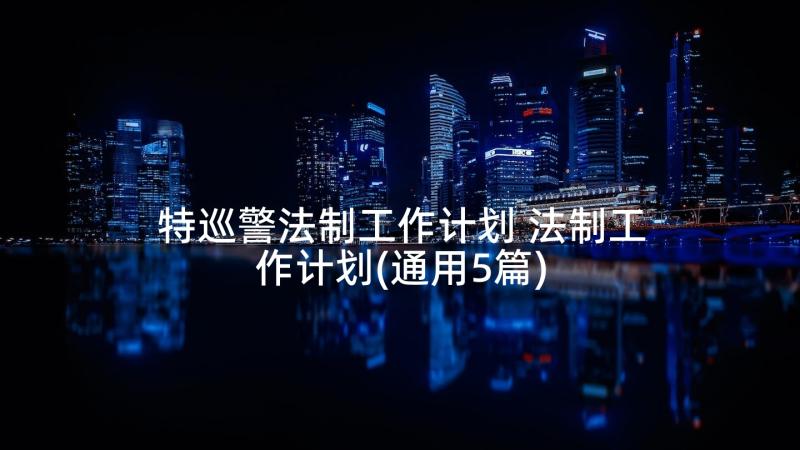 特巡警法制工作计划 法制工作计划(通用5篇)