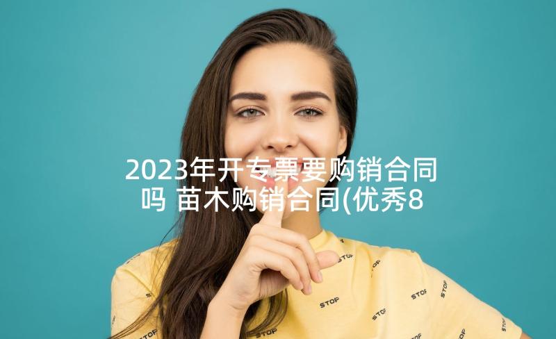 2023年开专票要购销合同吗 苗木购销合同(优秀8篇)