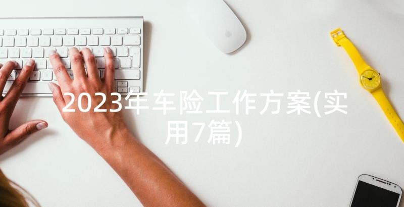 2023年车险工作方案(实用7篇)