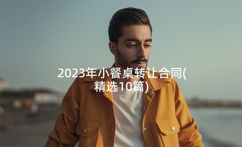 2023年小餐桌转让合同(精选10篇)