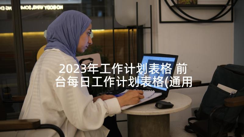 2023年工作计划表格 前台每日工作计划表格(通用6篇)