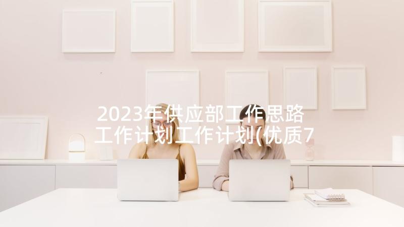 2023年供应部工作思路 工作计划工作计划(优质7篇)