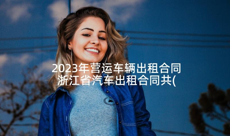 2023年营运车辆出租合同 浙江省汽车出租合同共(优质6篇)