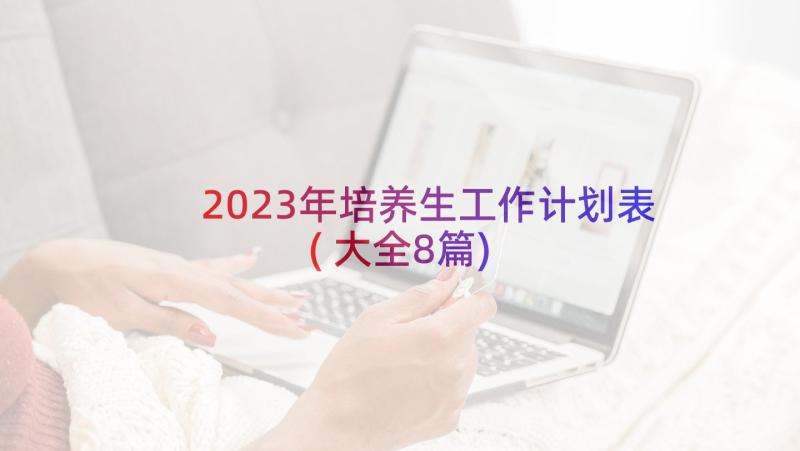2023年培养生工作计划表(大全8篇)