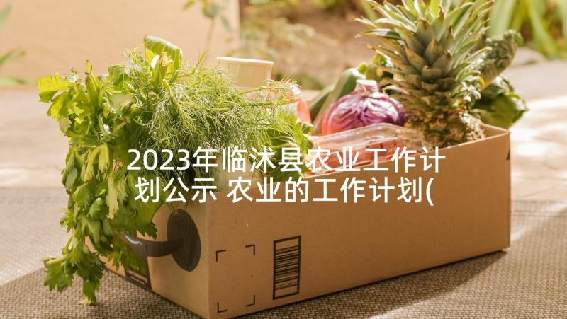 2023年临沭县农业工作计划公示 农业的工作计划(通用5篇)