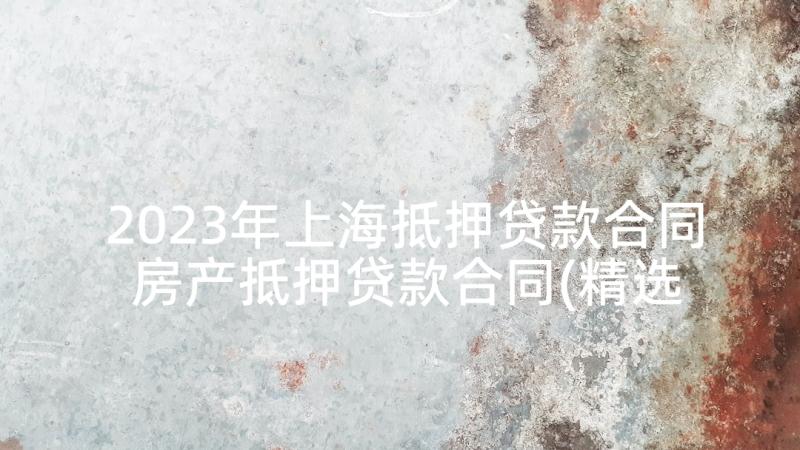 2023年上海抵押贷款合同 房产抵押贷款合同(精选9篇)