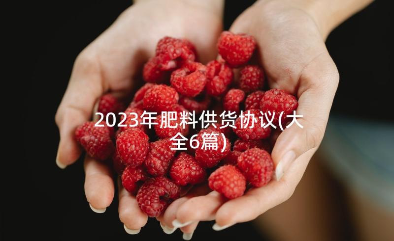 2023年肥料供货协议(大全6篇)