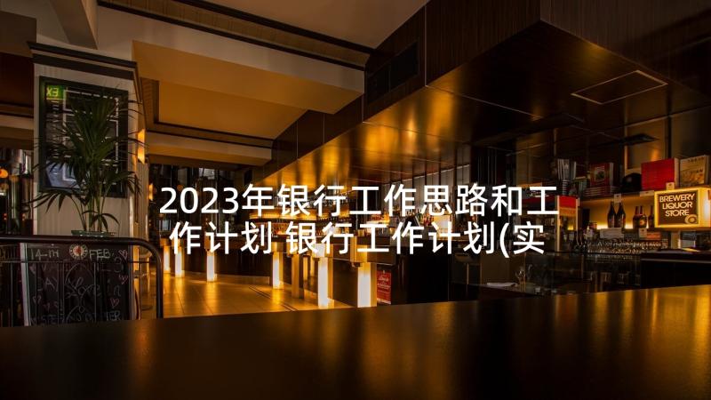 2023年银行工作思路和工作计划 银行工作计划(实用5篇)
