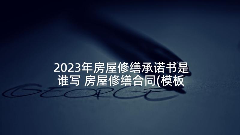 2023年房屋修缮承诺书是谁写 房屋修缮合同(模板10篇)