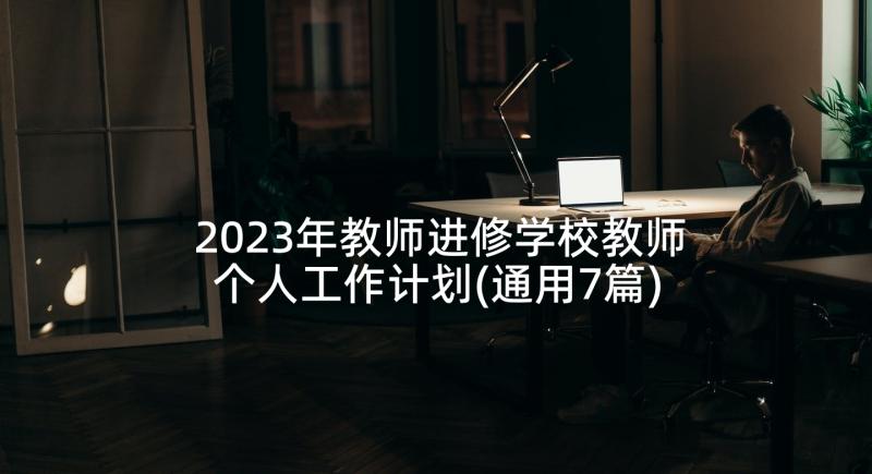 2023年教师进修学校教师个人工作计划(通用7篇)