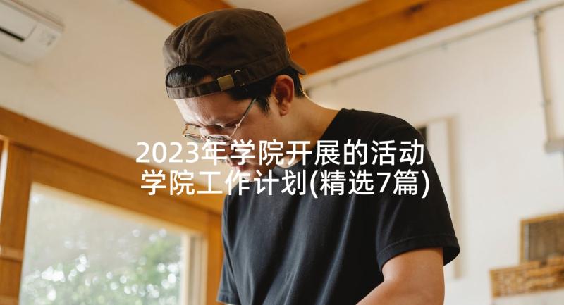 2023年学院开展的活动 学院工作计划(精选7篇)