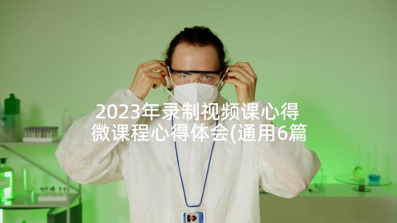 2023年录制视频课心得 微课程心得体会(通用6篇)