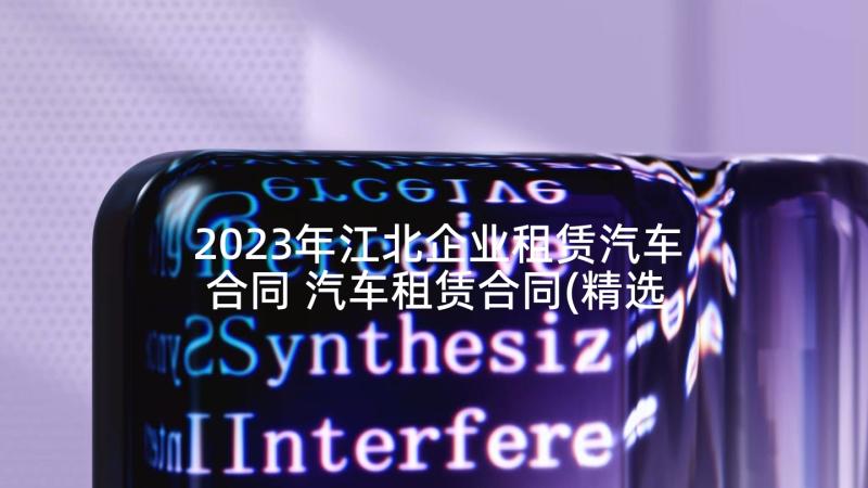 2023年江北企业租赁汽车合同 汽车租赁合同(精选5篇)
