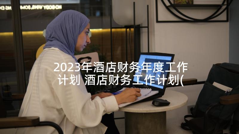 2023年酒店财务年度工作计划 酒店财务工作计划(实用10篇)