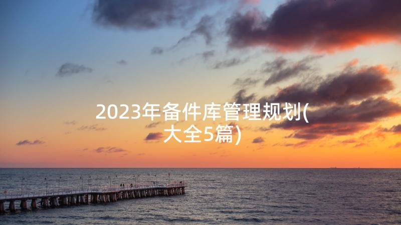2023年备件库管理规划(大全5篇)