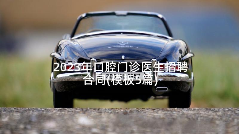 2023年口腔门诊医生招聘合同(模板5篇)