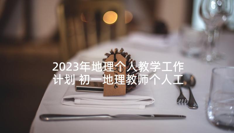 2023年地理个人教学工作计划 初一地理教师个人工作计划(优秀9篇)