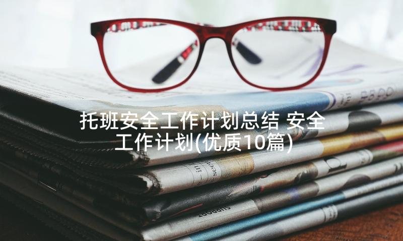 托班安全工作计划总结 安全工作计划(优质10篇)