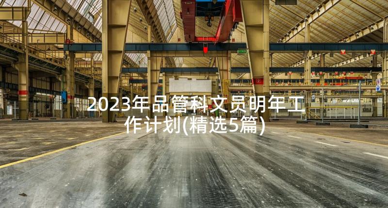 2023年品管科文员明年工作计划(精选5篇)