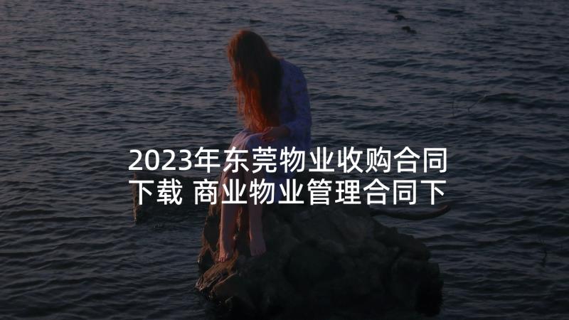 2023年东莞物业收购合同下载 商业物业管理合同下载实用(优秀5篇)