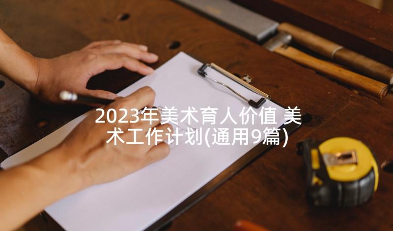 2023年美术育人价值 美术工作计划(通用9篇)