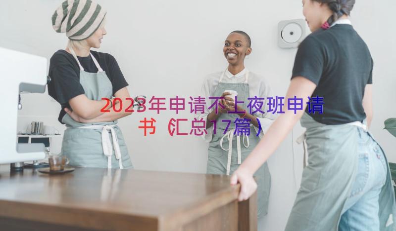 2023年申请不上夜班申请书（汇总17篇）