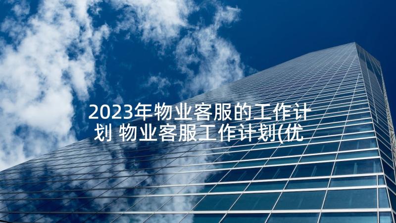 2023年物业客服的工作计划 物业客服工作计划(优秀10篇)