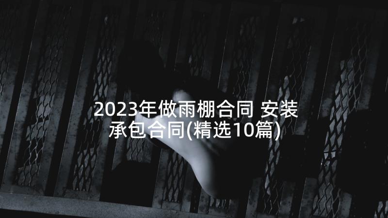 2023年做雨棚合同 安装承包合同(精选10篇)