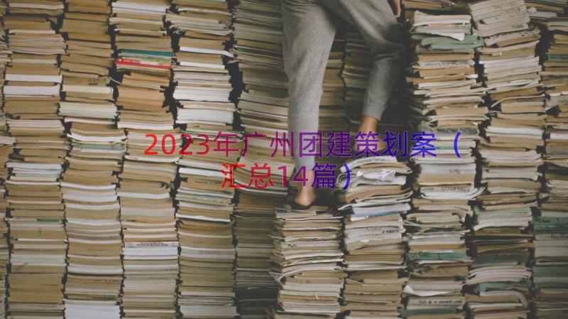 2023年广州团建策划案（汇总14篇）