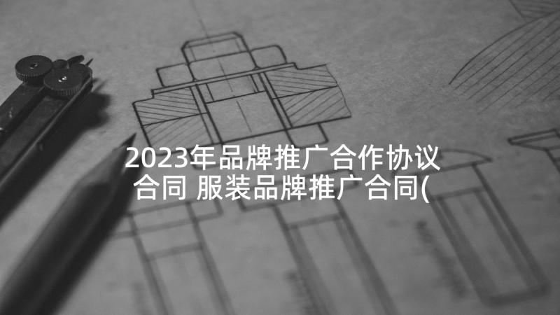 2023年品牌推广合作协议合同 服装品牌推广合同(模板5篇)