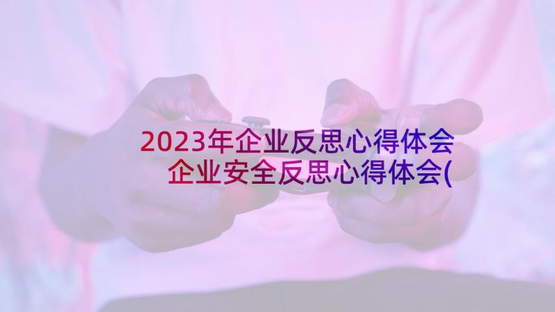 2023年企业反思心得体会 企业安全反思心得体会(模板8篇)