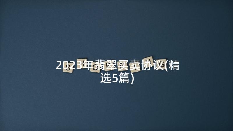 2023年翡翠买卖协议(精选5篇)