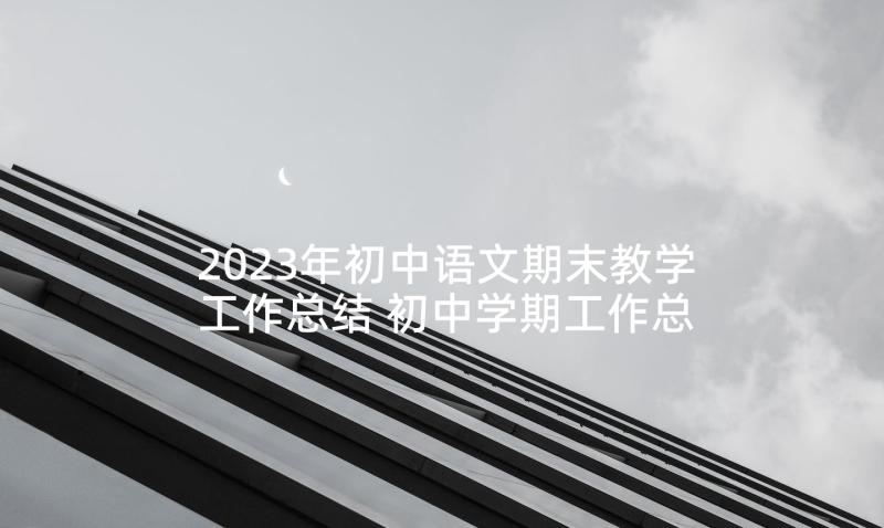 2023年初中语文期末教学工作总结 初中学期工作总结(优质5篇)