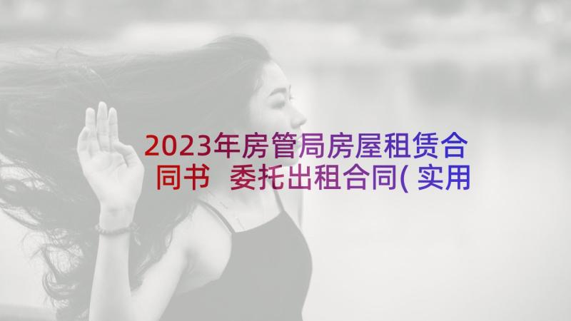 2023年房管局房屋租赁合同书 委托出租合同(实用8篇)