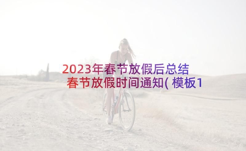 2023年春节放假后总结 春节放假时间通知(模板10篇)