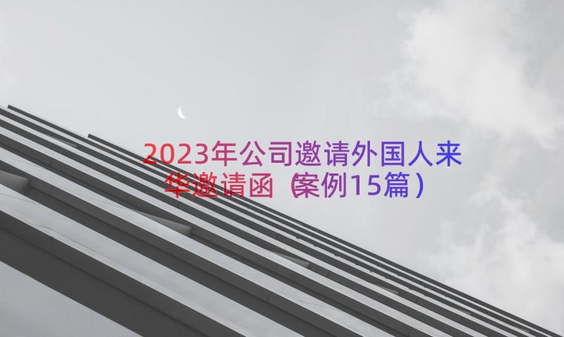 2023年公司邀请外国人来华邀请函（案例15篇）