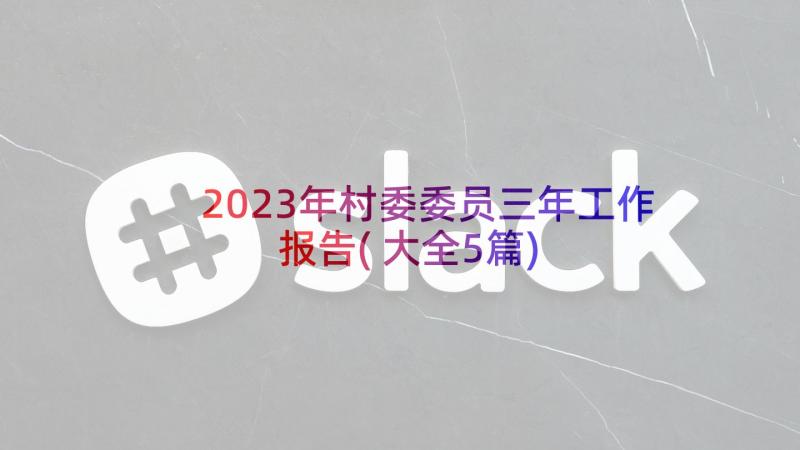 2023年村委委员三年工作报告(大全5篇)