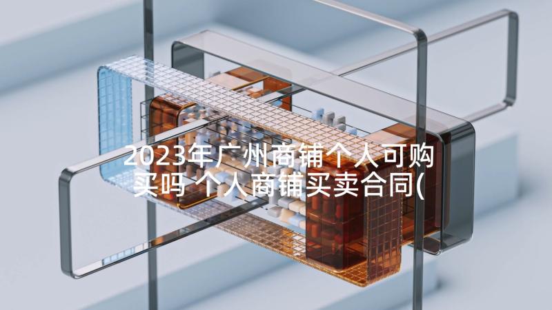 2023年广州商铺个人可购买吗 个人商铺买卖合同(优秀5篇)