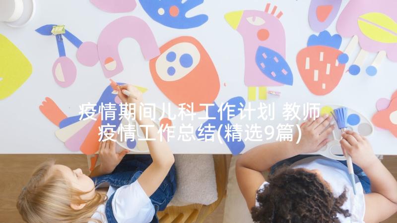 疫情期间儿科工作计划 教师疫情工作总结(精选9篇)