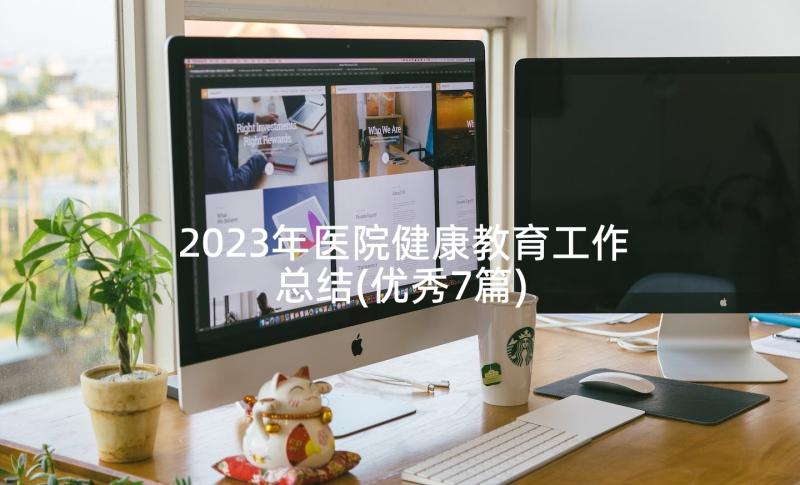 2023年医院健康教育工作总结(优秀7篇)