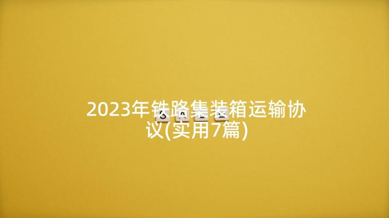 2023年铁路集装箱运输协议(实用7篇)