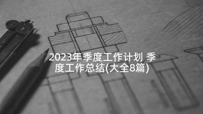 2023年季度工作计划 季度工作总结(大全8篇)