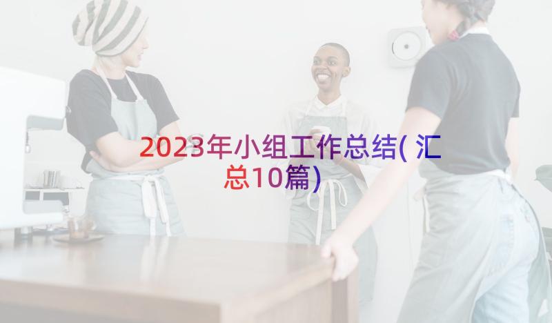 2023年小组工作总结(汇总10篇)