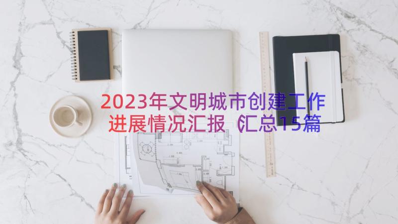 2023年文明城市创建工作进展情况汇报（汇总15篇）