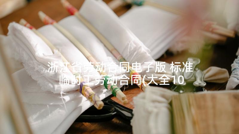 浙江省劳动合同电子版 标准临时工劳动合同(大全10篇)