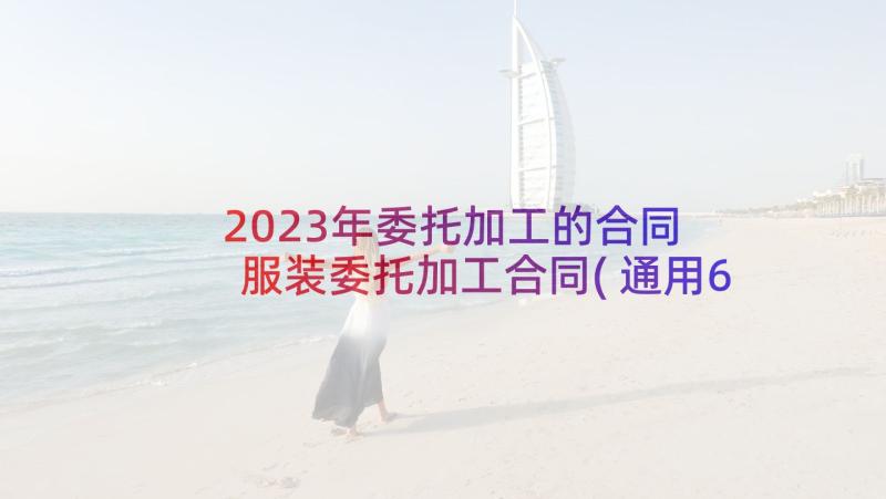 2023年委托加工的合同 服装委托加工合同(通用6篇)